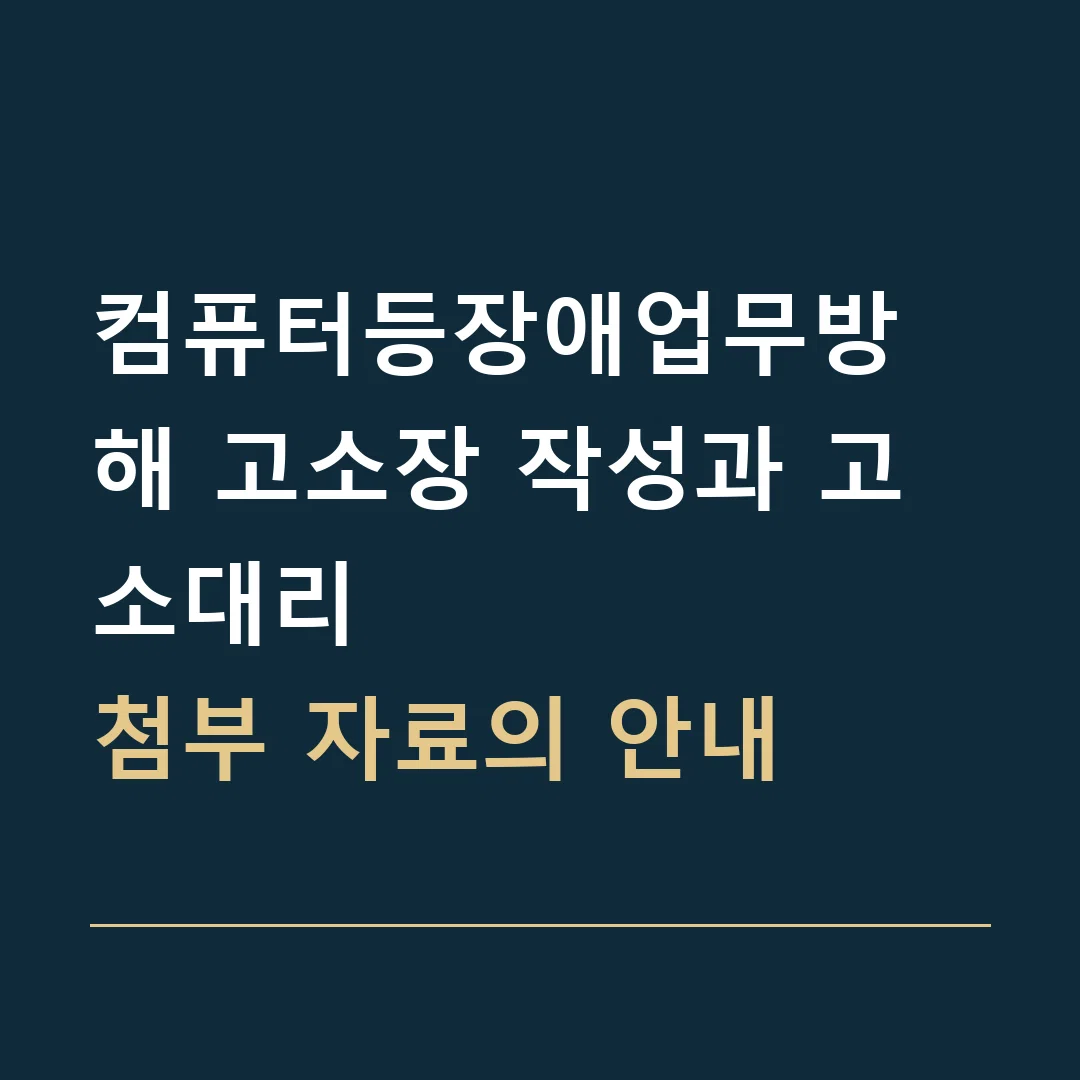 컴퓨터등장애업무방해 고소장 작성과 고소대리 · 첨부 자료의 안내