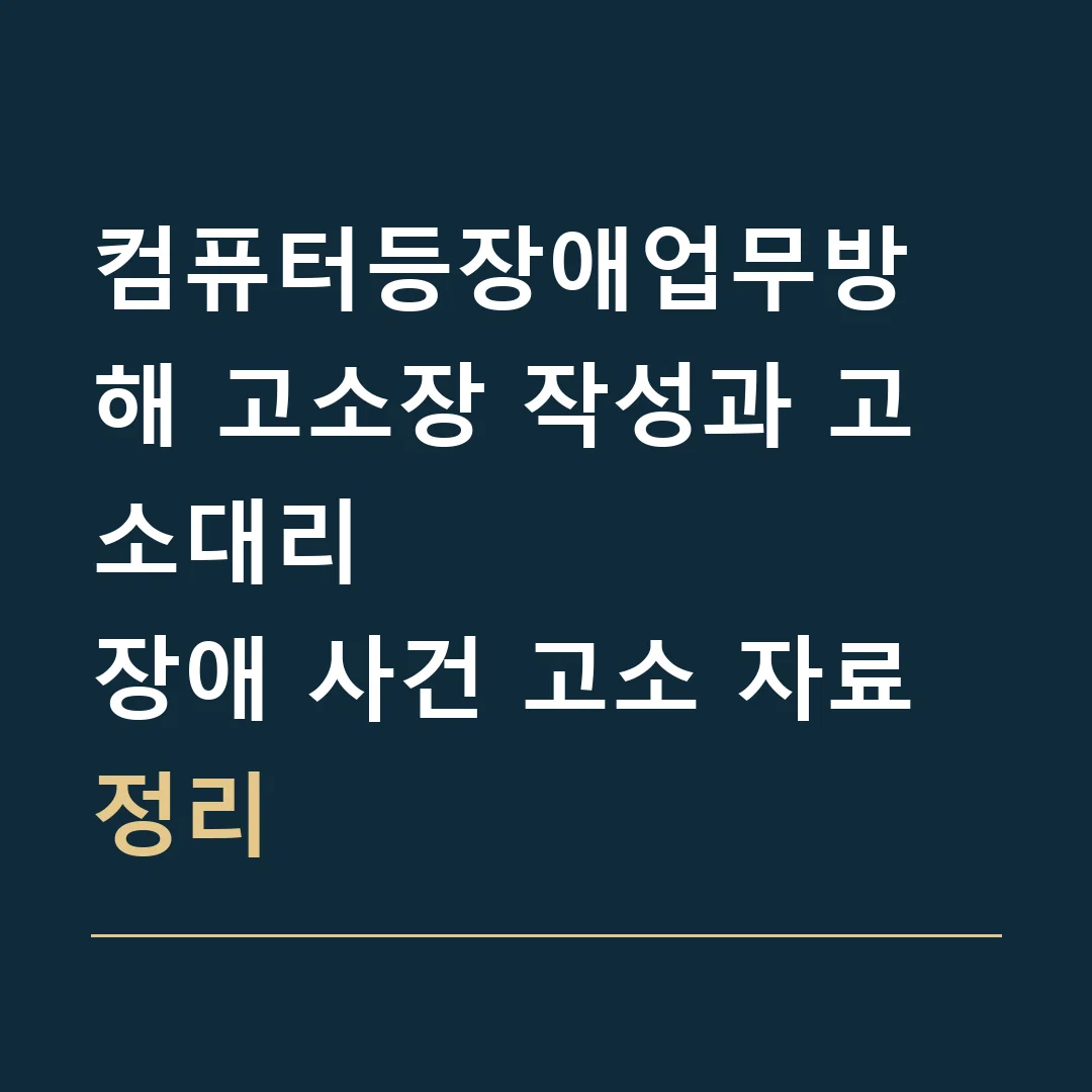 컴퓨터등장애업무방해 고소장 작성과 고소대리 · 장애 사건 고소 자료 정리