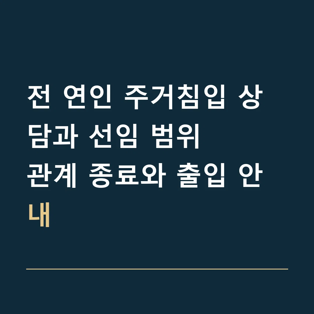 전 연인 주거침입 상담과 선임 범위 · 관계 종료와 출입 안내