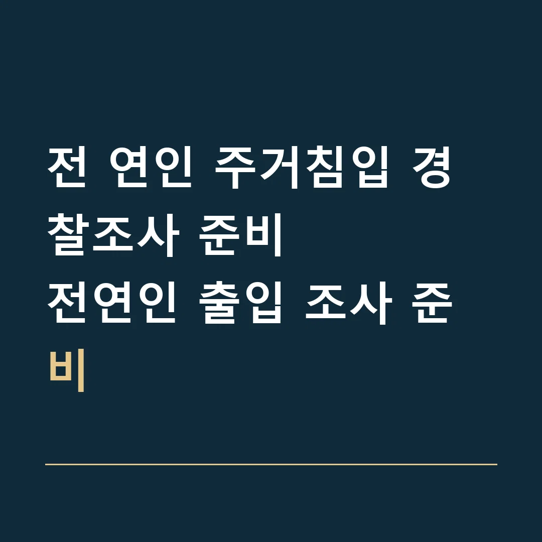전 연인 주거침입 경찰조사 준비 · 전연인 출입 조사 준비