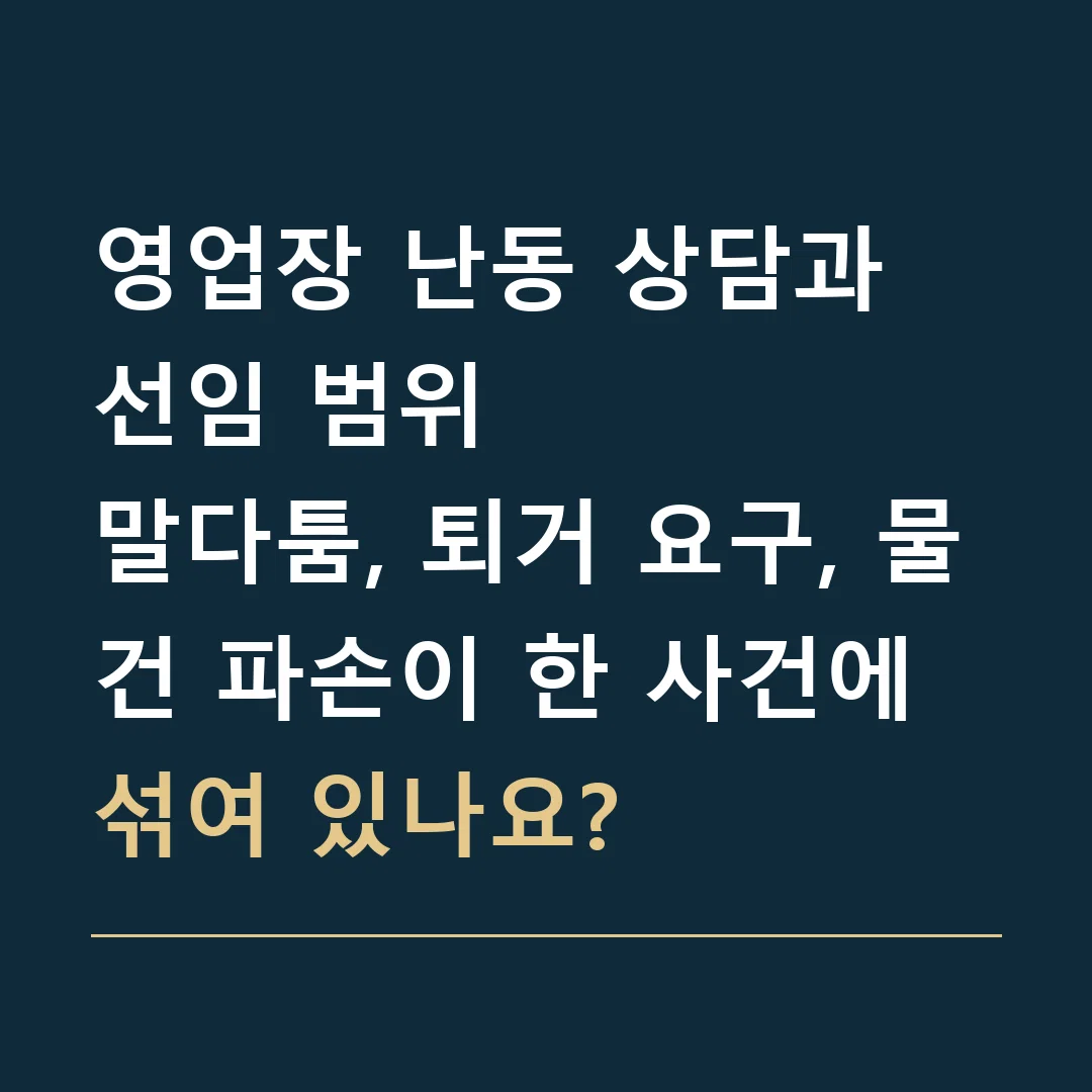 영업장 난동 상담과 선임 범위 · 말다툼, 퇴거 요구, 물건 파손이 한 사건에 섞여 있나요?