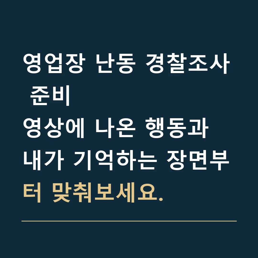 영업장 난동 경찰조사 준비 · 영상에 나온 행동과 내가 기억하는 장면부터 맞춰보세요.