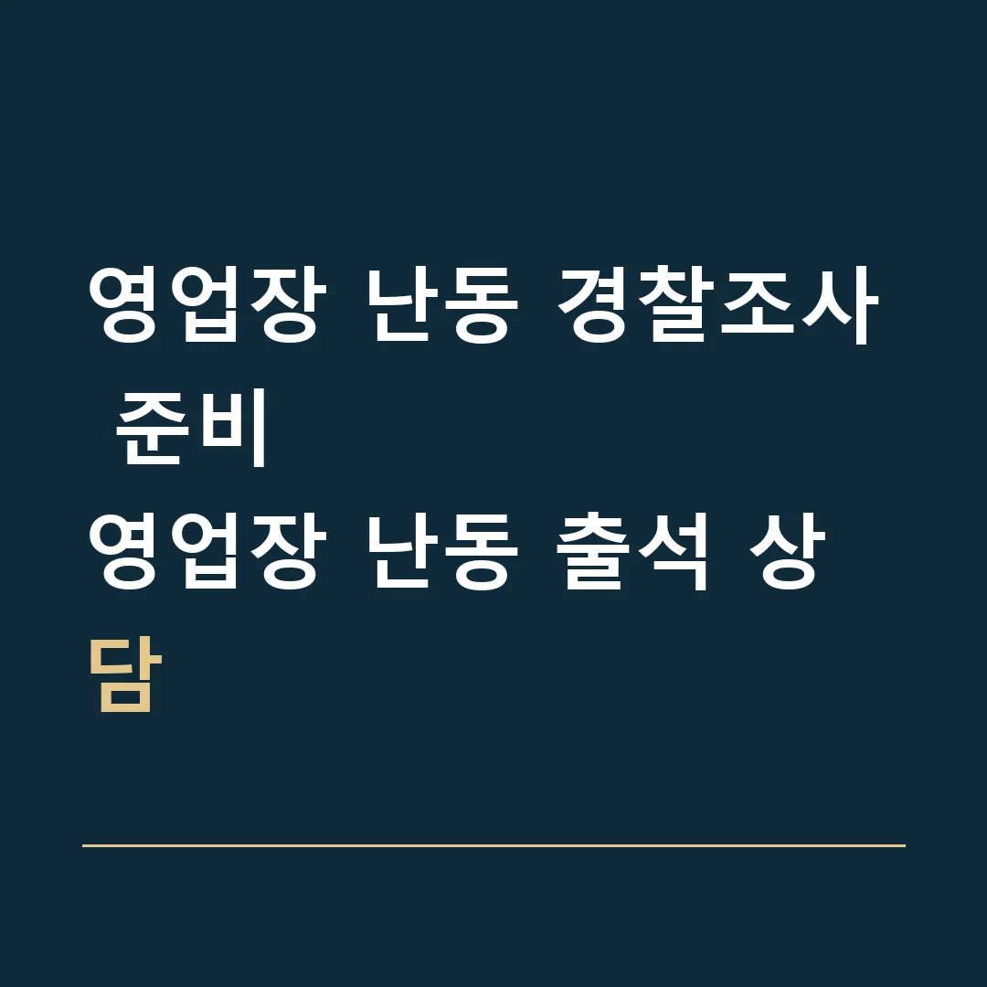 영업장 난동 경찰조사 준비 · 영업장 난동 출석 상담
