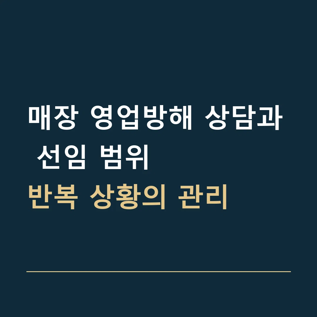 매장 영업방해 상담과 선임 범위 · 반복 상황의 관리