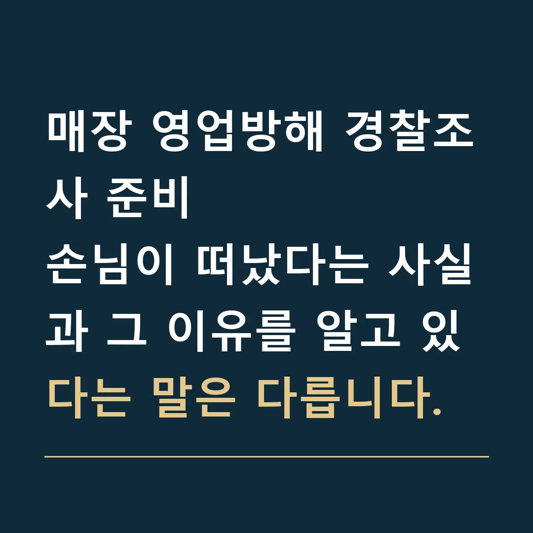 매장 영업방해 경찰조사 준비 · 손님이 떠났다는 사실과 그 이유를 알고 있다는 말은 다릅니다.