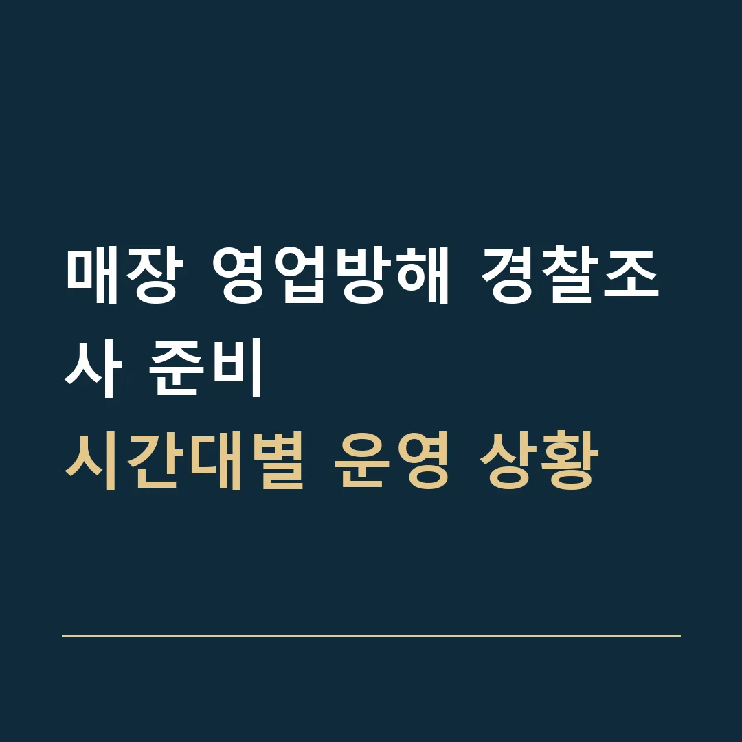 매장 영업방해 경찰조사 준비 · 시간대별 운영 상황