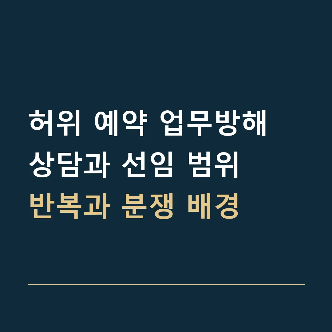 허위 예약 업무방해 상담과 선임 범위 · 반복과 분쟁 배경