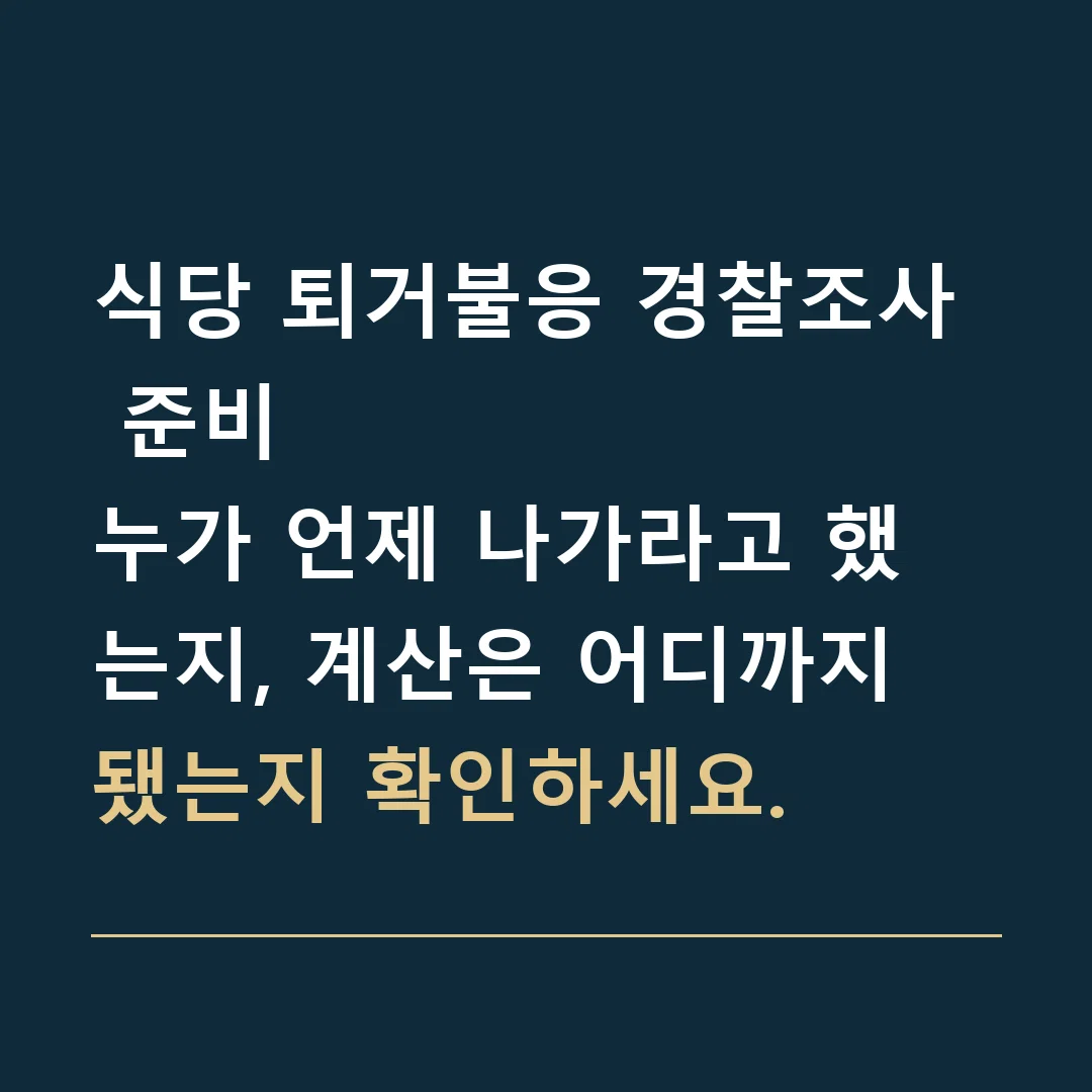 식당 퇴거불응 경찰조사 준비 · 누가 언제 나가라고 했는지, 계산은 어디까지 됐는지 확인하세요.