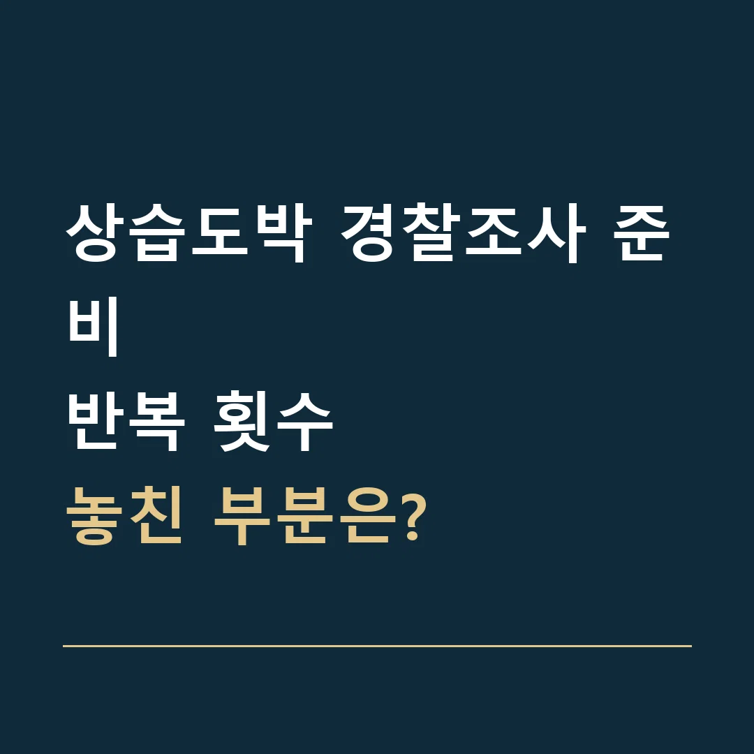 상습도박 경찰조사 준비 · 반복 횟수
놓친 부분은?