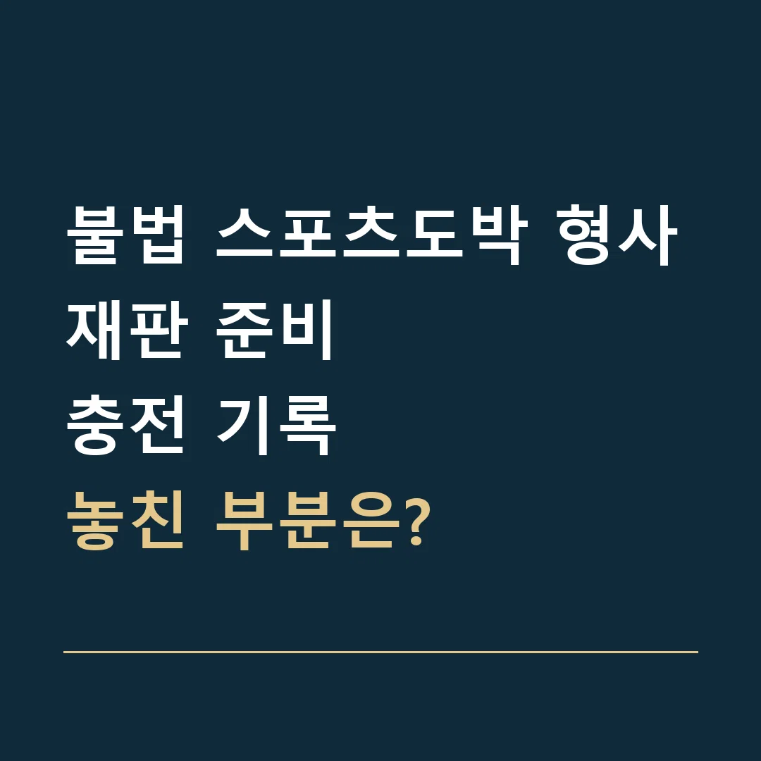 불법 스포츠도박 형사재판 준비 · 충전 기록
놓친 부분은?