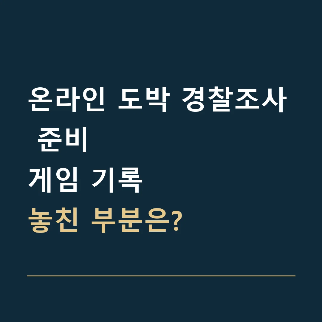 온라인 도박 경찰조사 준비 · 게임 기록
놓친 부분은?