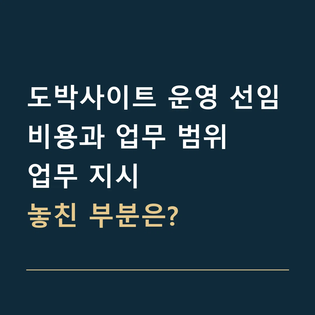도박사이트 운영 선임비용과 업무 범위 · 업무 지시
놓친 부분은?