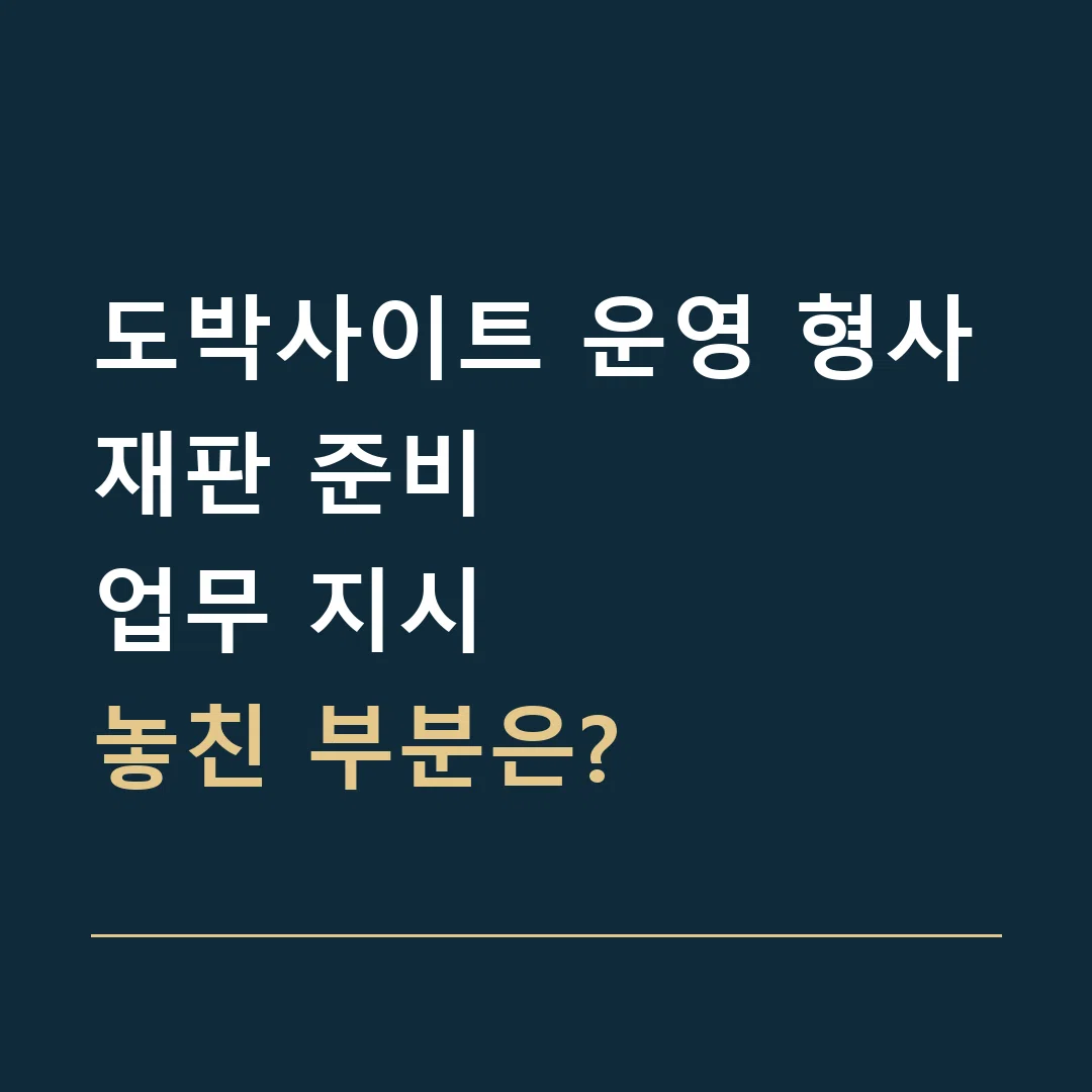 도박사이트 운영 형사재판 준비 · 업무 지시
놓친 부분은?