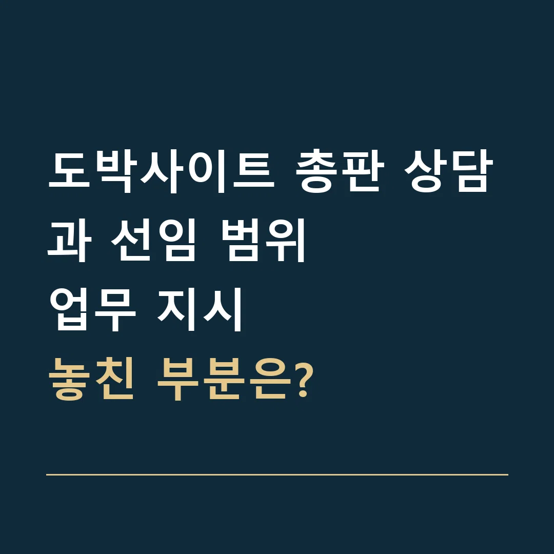 도박사이트 총판 상담과 선임 범위 · 업무 지시
놓친 부분은?