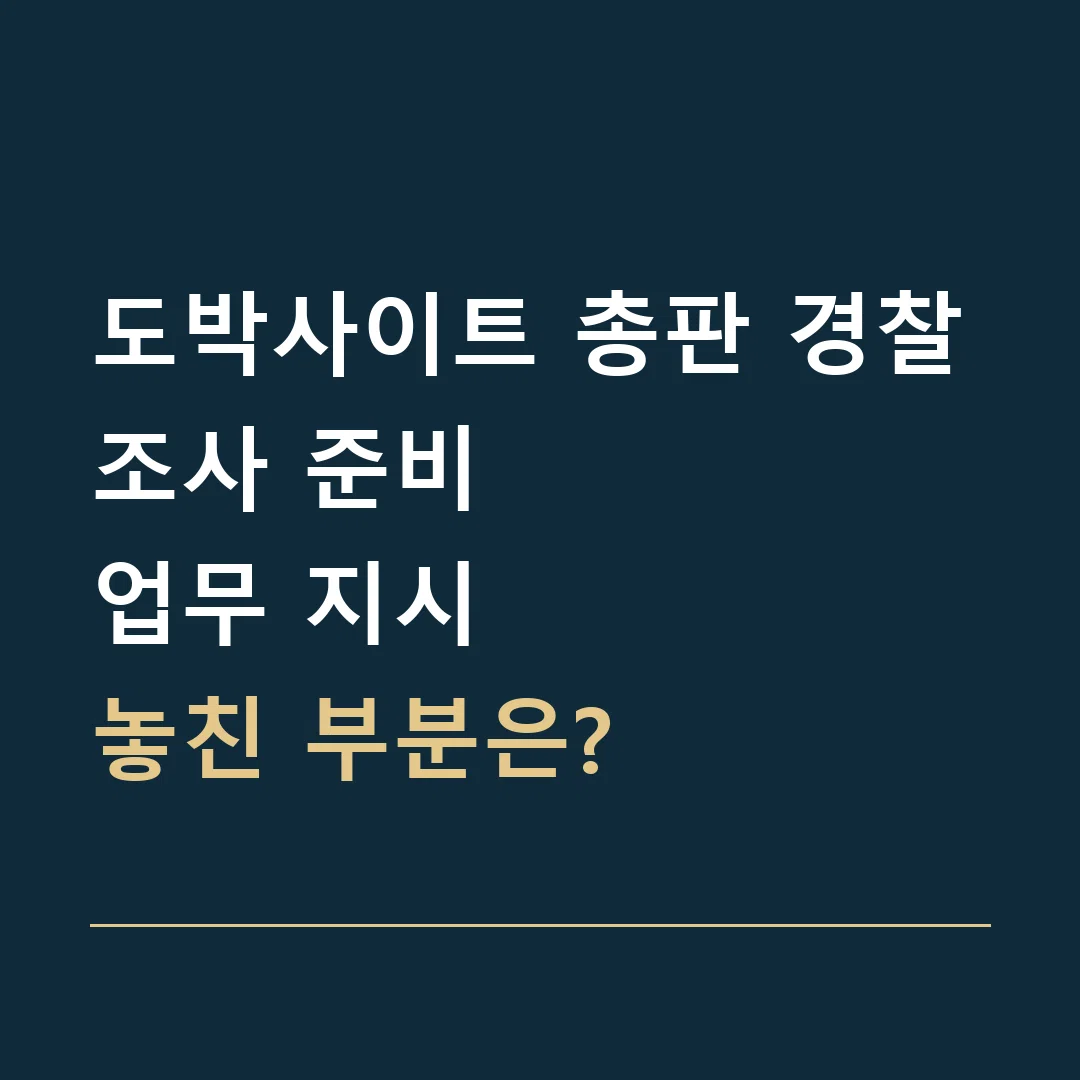도박사이트 총판 경찰조사 준비 · 업무 지시
놓친 부분은?
