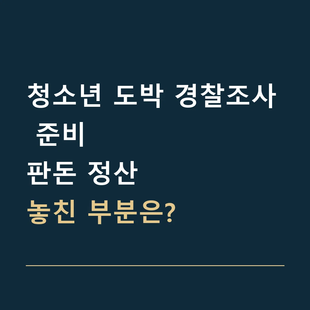 청소년 도박 경찰조사 준비 · 판돈 정산
놓친 부분은?