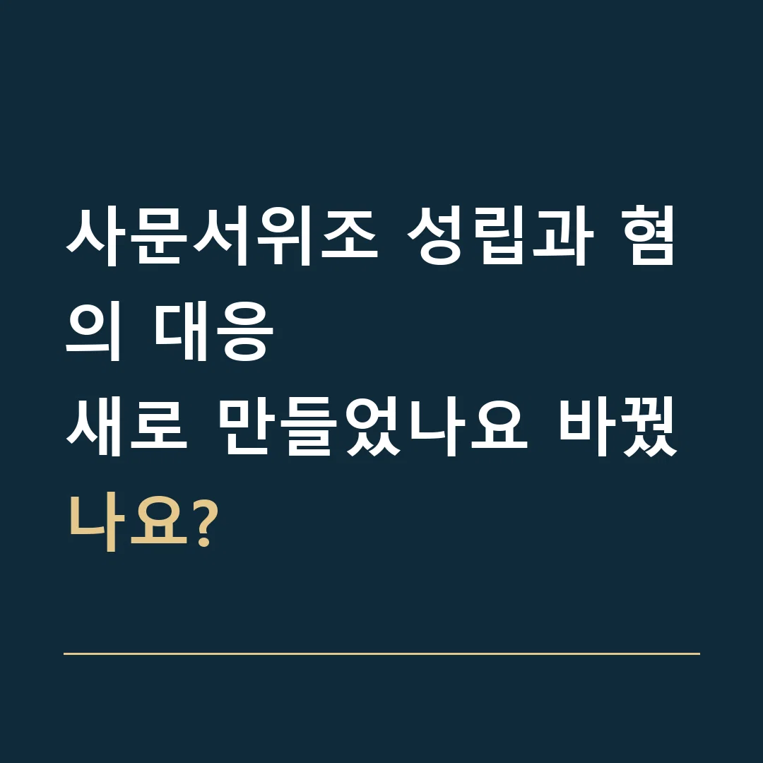 사문서위조 성립과 혐의 대응 · 새로 만들었나요 바꿨나요?