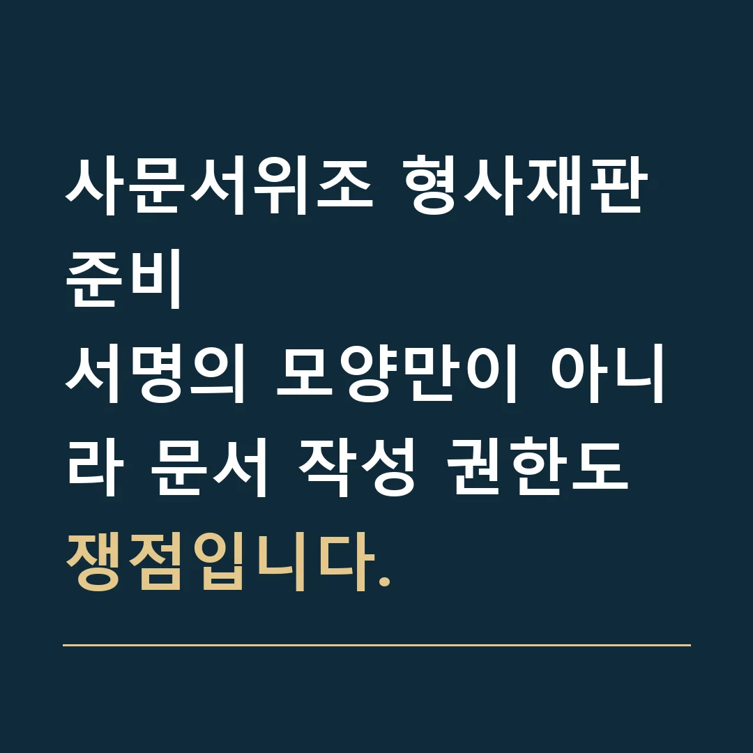 사문서위조 형사재판 준비 · 서명의 모양만이 아니라 문서 작성 권한도 쟁점입니다.