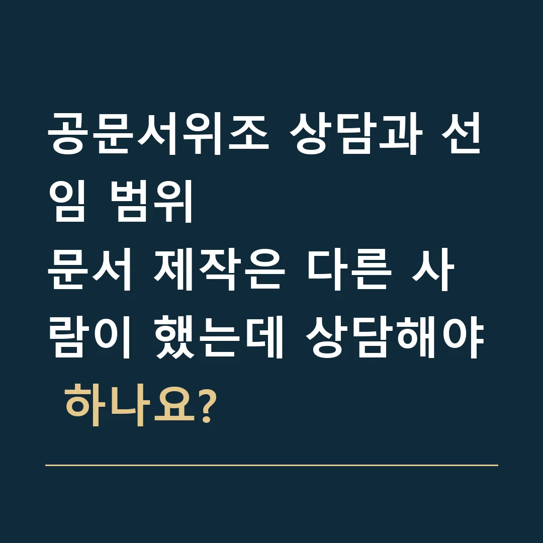 공문서위조 상담과 선임 범위 · 문서 제작은 다른 사람이 했는데 상담해야 하나요?