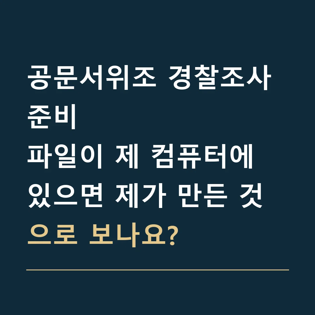 공문서위조 경찰조사 준비 · 파일이 제 컴퓨터에 있으면 제가 만든 것으로 보나요?