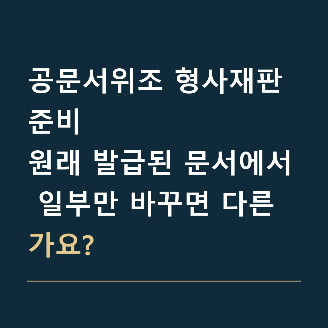공문서위조 형사재판 준비 · 원래 발급된 문서에서 일부만 바꾸면 다른가요?