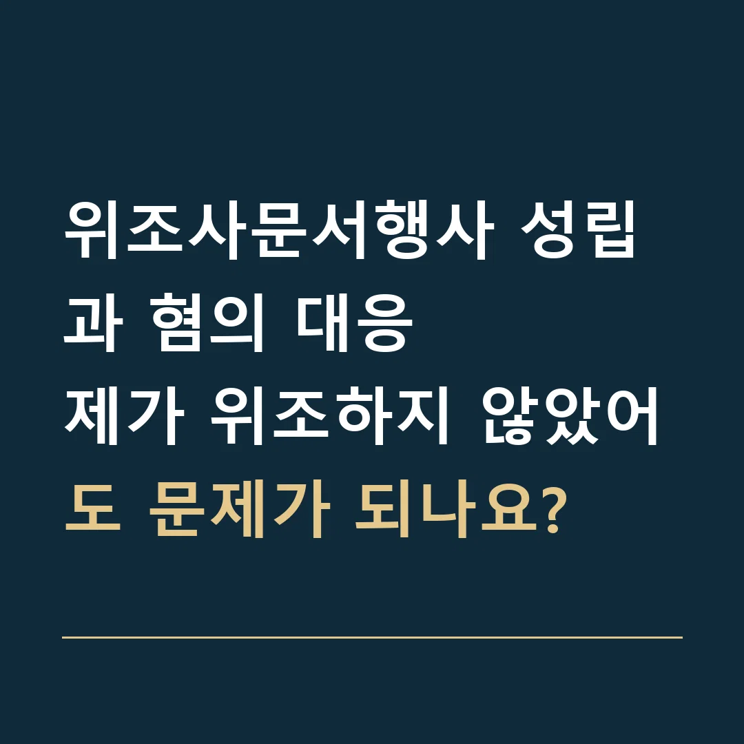 위조사문서행사 성립과 혐의 대응 · 제가 위조하지 않았어도 문제가 되나요?