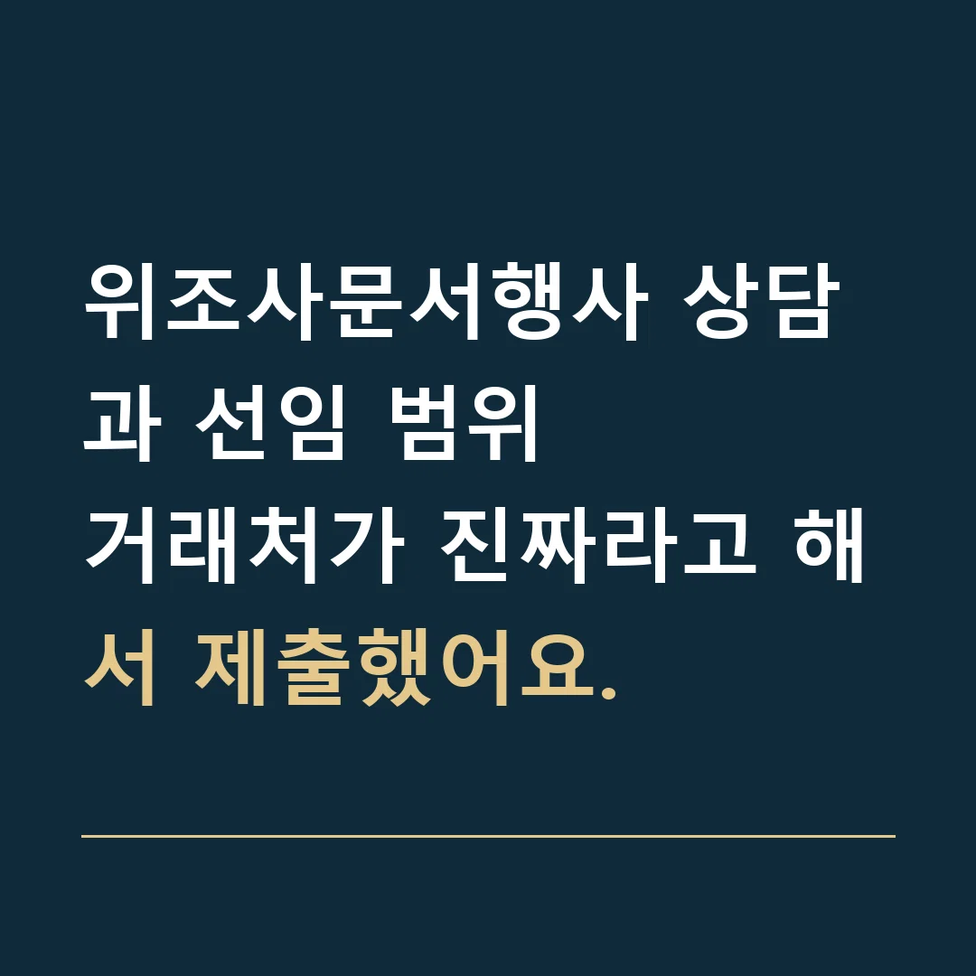위조사문서행사 상담과 선임 범위 · 거래처가 진짜라고 해서 제출했어요.