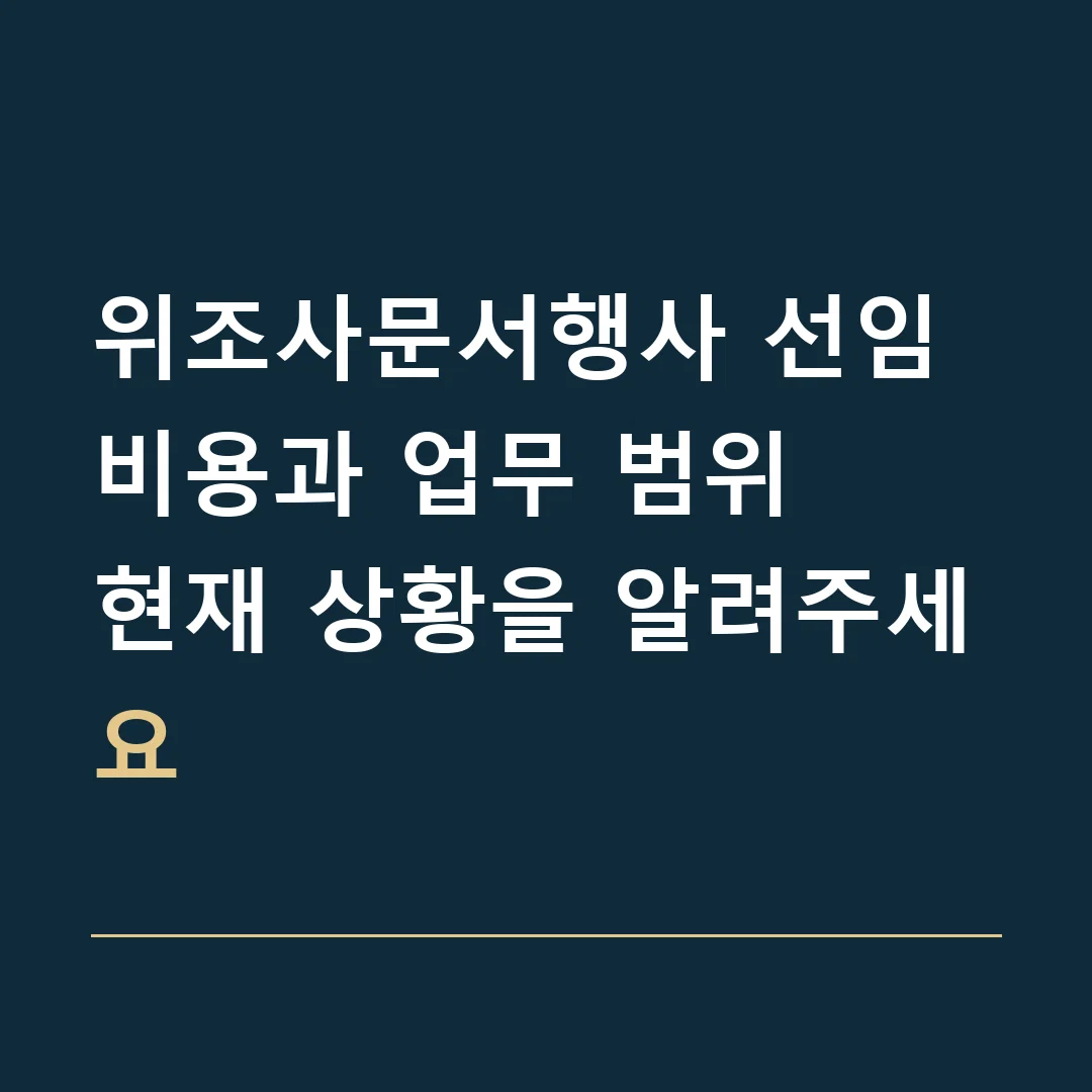 위조사문서행사 선임비용과 업무 범위 · 현재 상황을 알려주세요