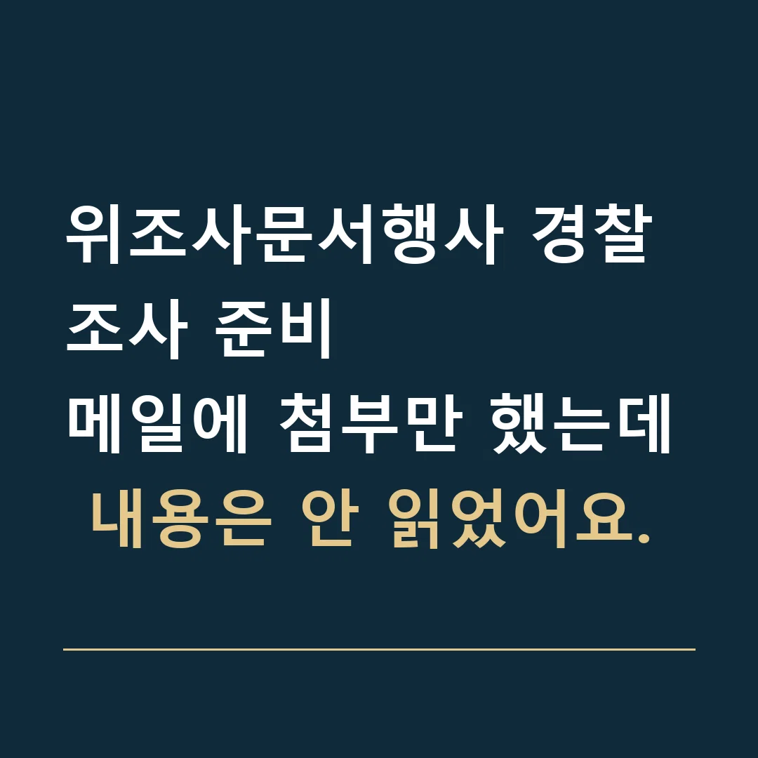 위조사문서행사 경찰조사 준비 · 메일에 첨부만 했는데 내용은 안 읽었어요.