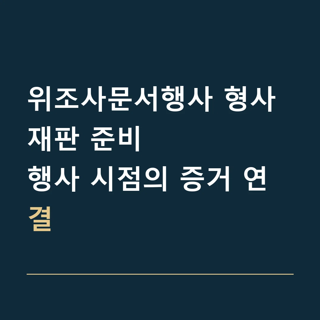위조사문서행사 형사재판 준비 · 행사 시점의 증거 연결