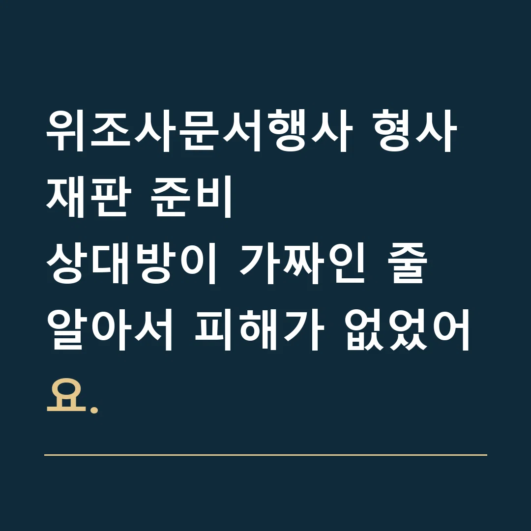 위조사문서행사 형사재판 준비 · 상대방이 가짜인 줄 알아서 피해가 없었어요.