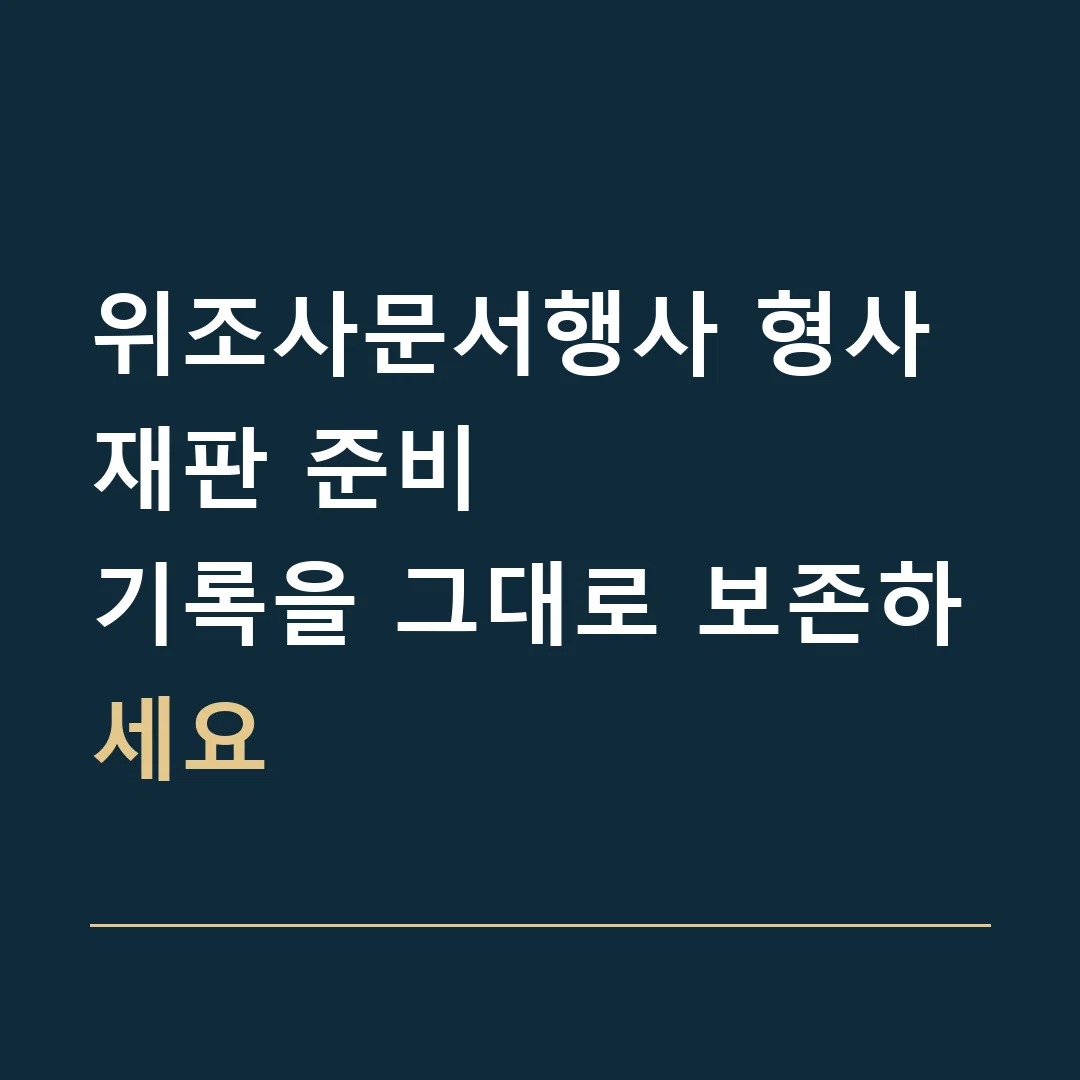 위조사문서행사 형사재판 준비 · 기록을 그대로 보존하세요