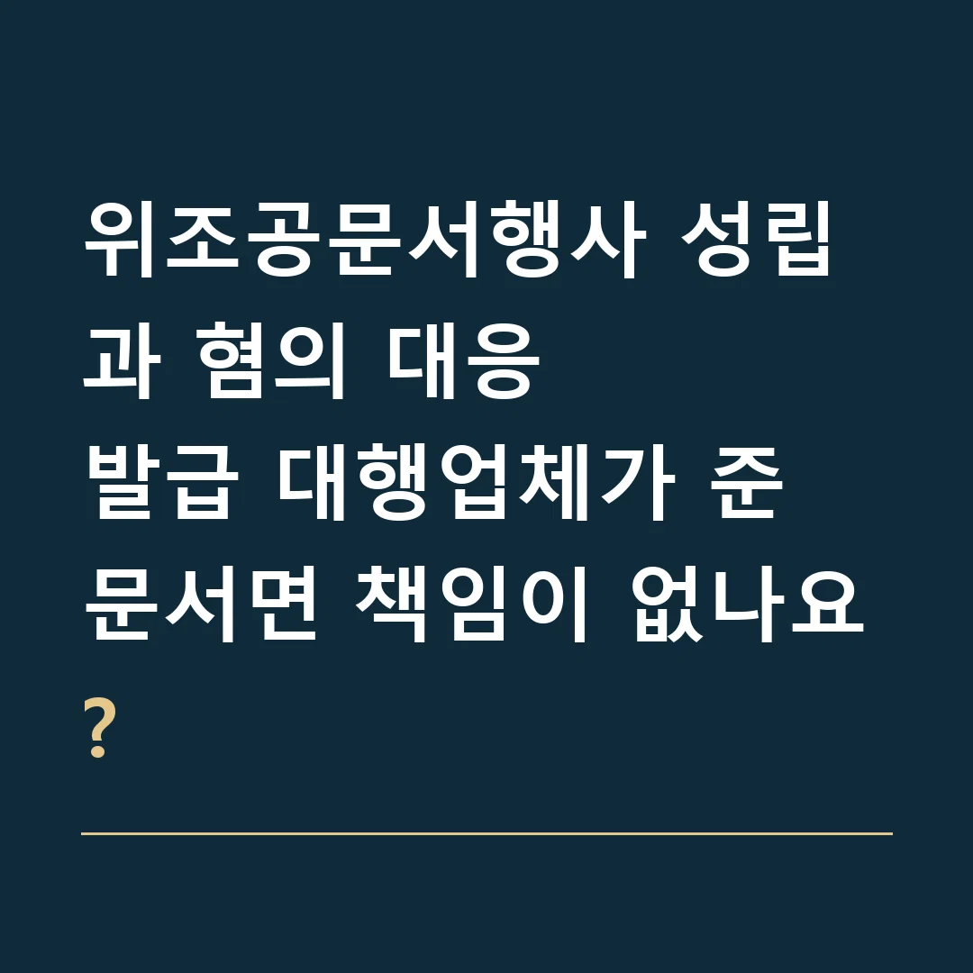 위조공문서행사 성립과 혐의 대응 · 발급 대행업체가 준 문서면 책임이 없나요?