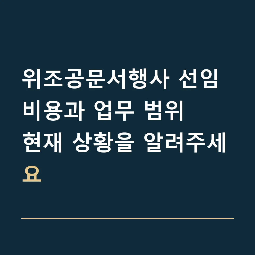 위조공문서행사 선임비용과 업무 범위 · 현재 상황을 알려주세요