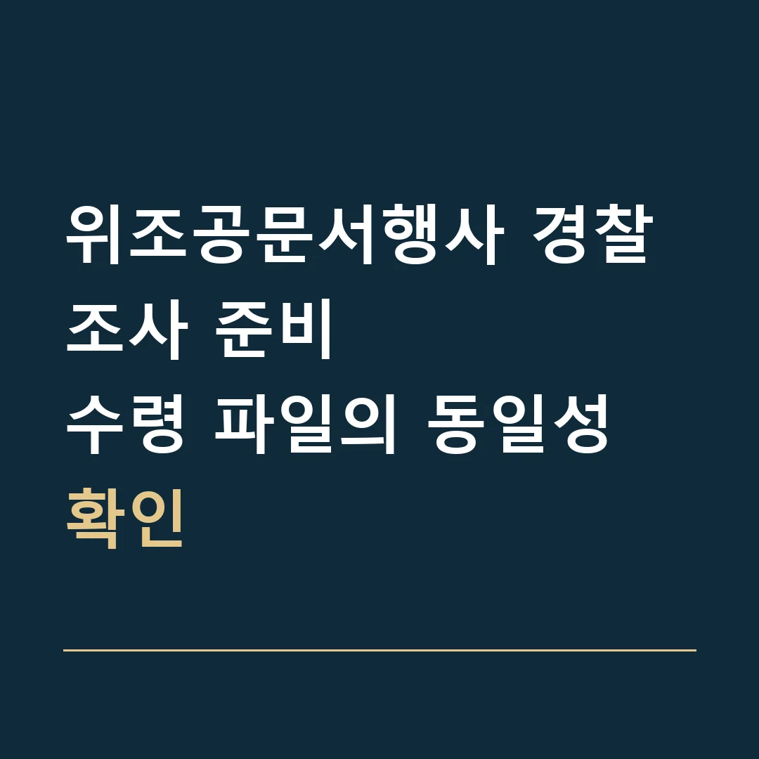 위조공문서행사 경찰조사 준비 · 수령 파일의 동일성 확인