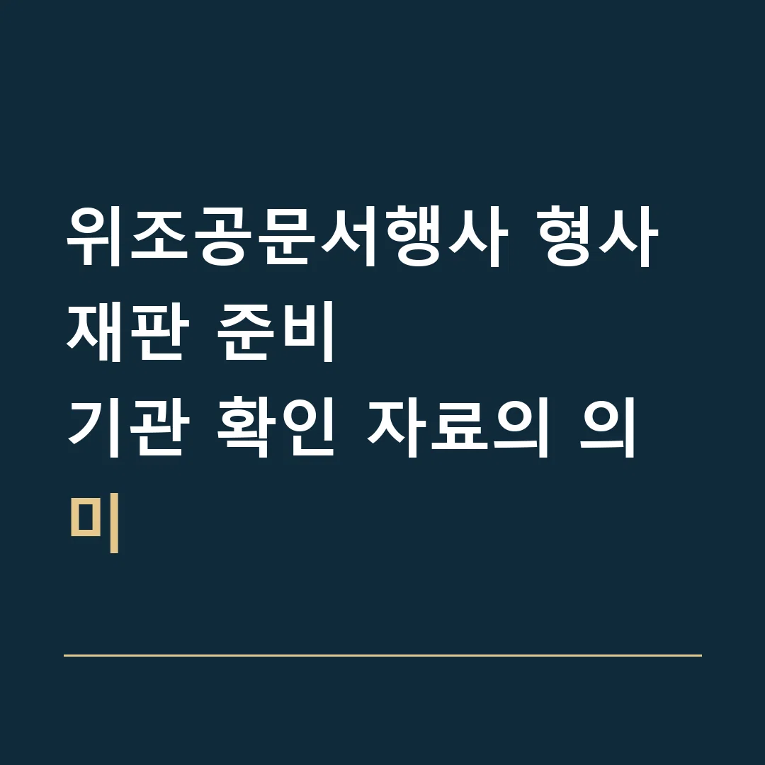 위조공문서행사 형사재판 준비 · 기관 확인 자료의 의미