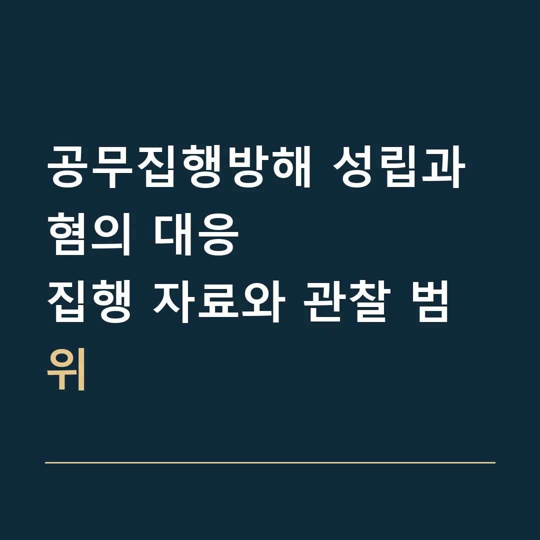 공무집행방해 성립과 혐의 대응 · 집행 자료와 관찰 범위