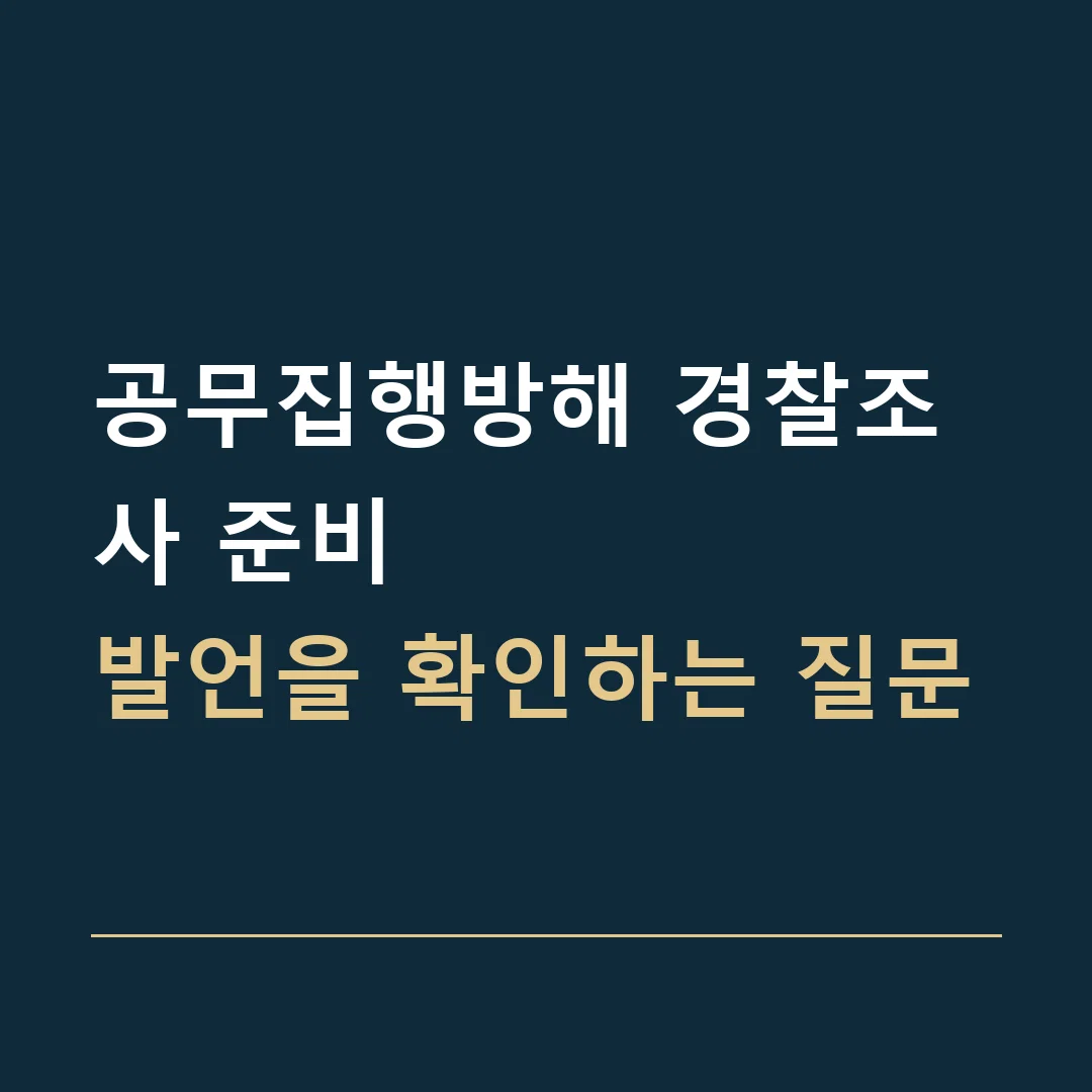 공무집행방해 경찰조사 준비 · 발언을 확인하는 질문