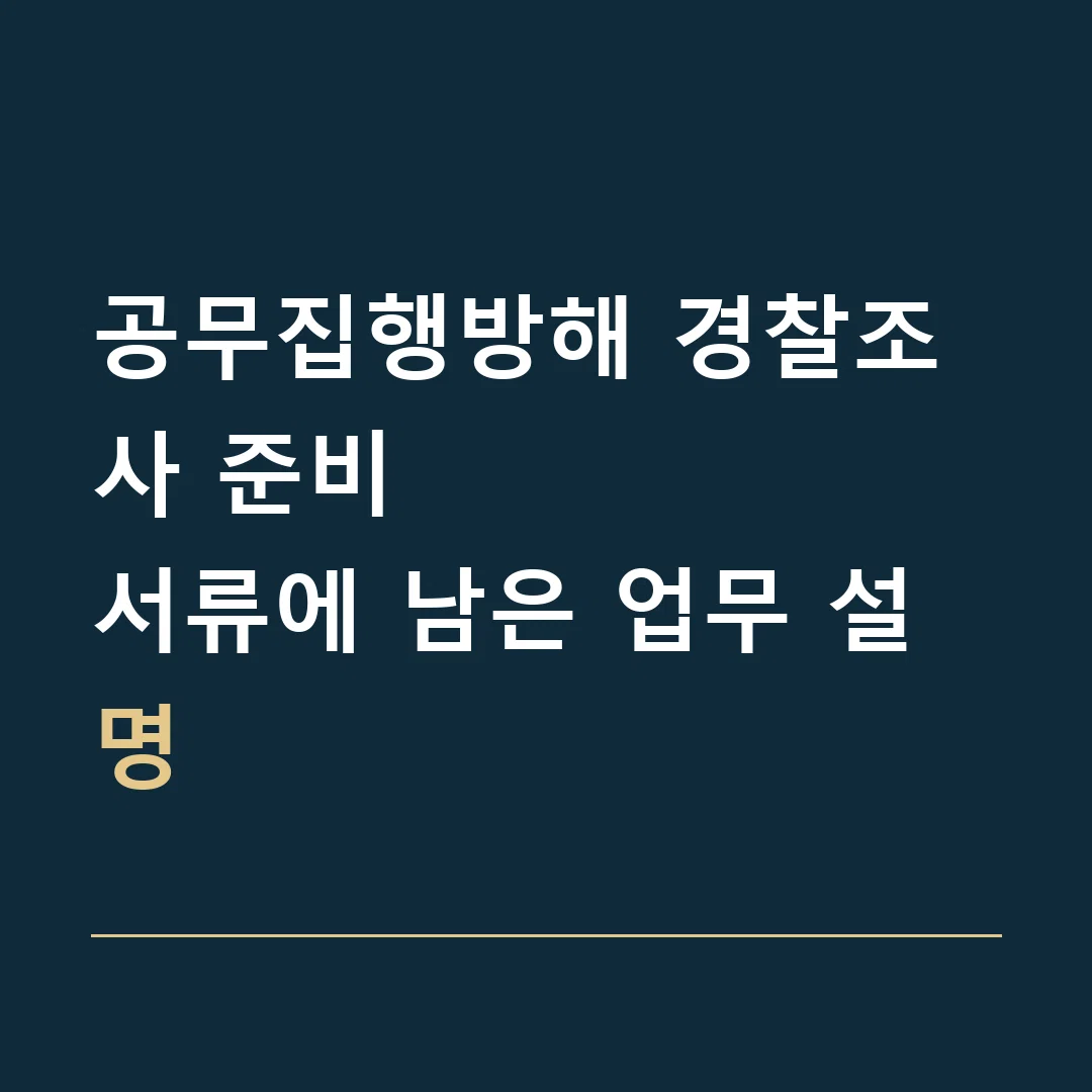 공무집행방해 경찰조사 준비 · 서류에 남은 업무 설명