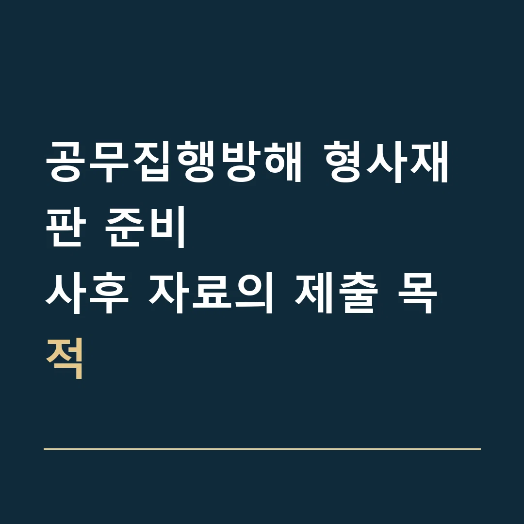 공무집행방해 형사재판 준비 · 사후 자료의 제출 목적