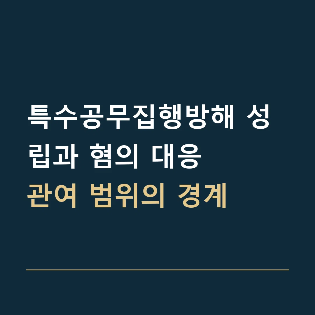 특수공무집행방해 성립과 혐의 대응 · 관여 범위의 경계