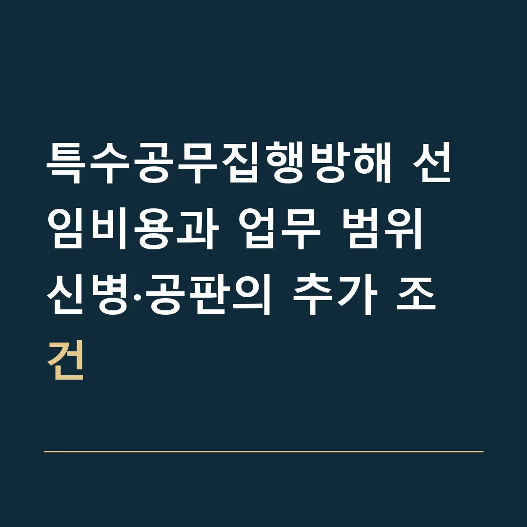 특수공무집행방해 선임비용과 업무 범위 · 신병·공판의 추가 조건