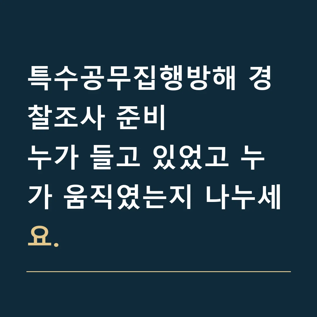 특수공무집행방해 경찰조사 준비 · 누가 들고 있었고 누가 움직였는지 나누세요.