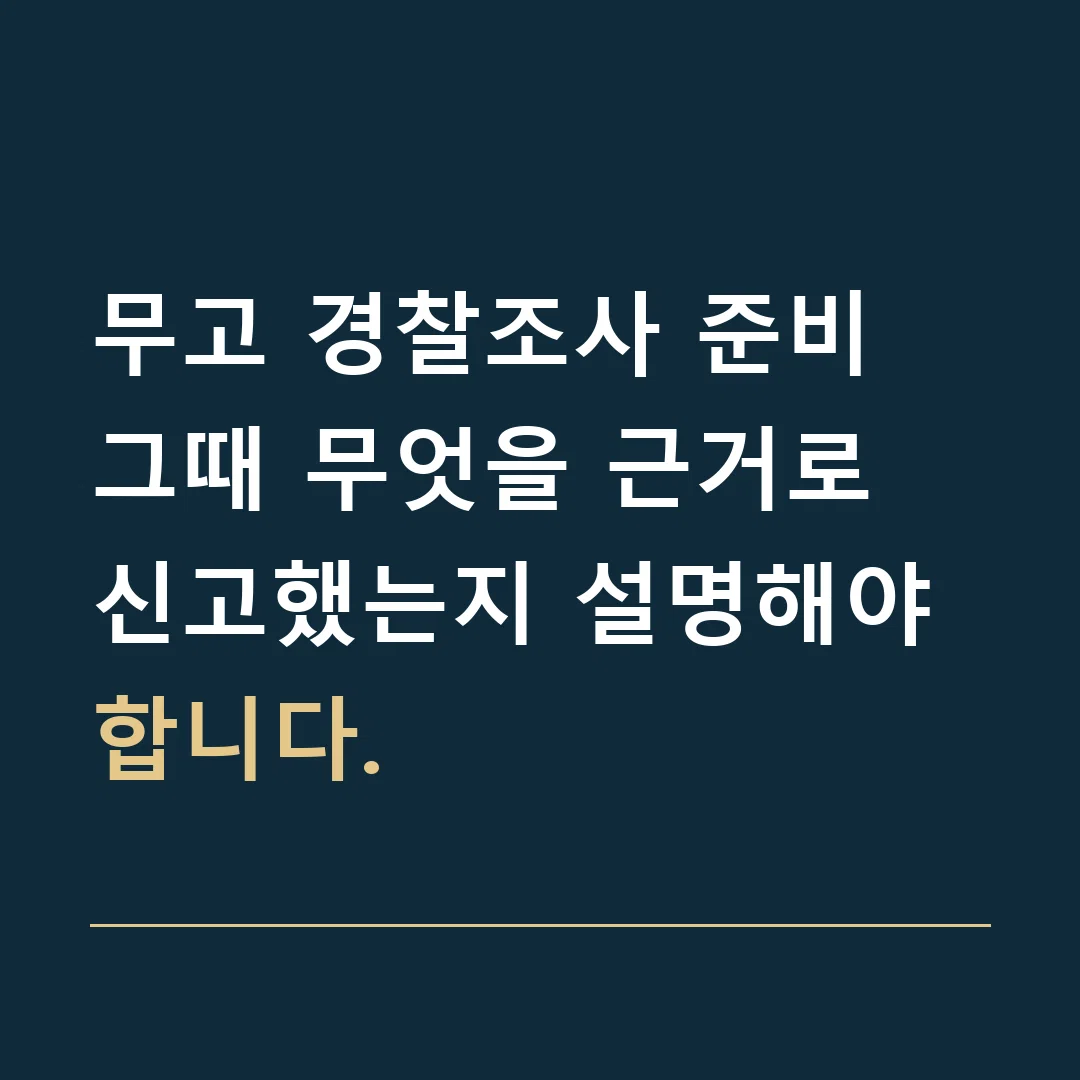 무고 경찰조사 준비 · 그때 무엇을 근거로 신고했는지 설명해야 합니다.