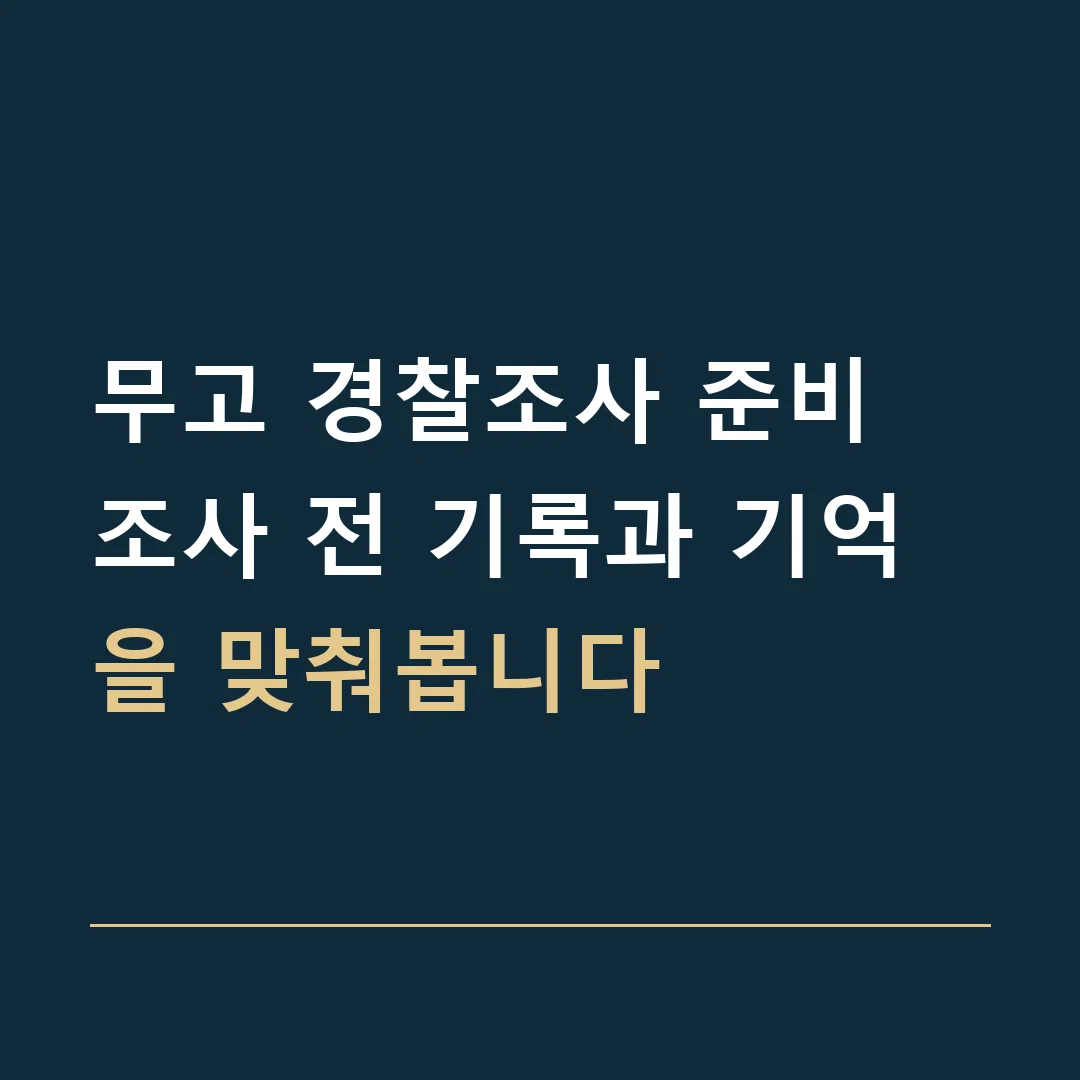 무고 경찰조사 준비 · 조사 전 기록과 기억을 맞춰봅니다