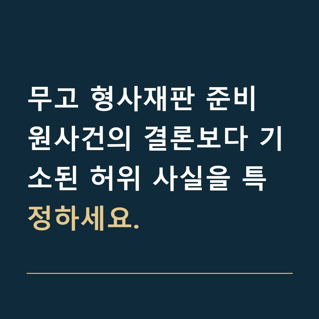 무고 형사재판 준비 · 원사건의 결론보다 기소된 허위 사실을 특정하세요.