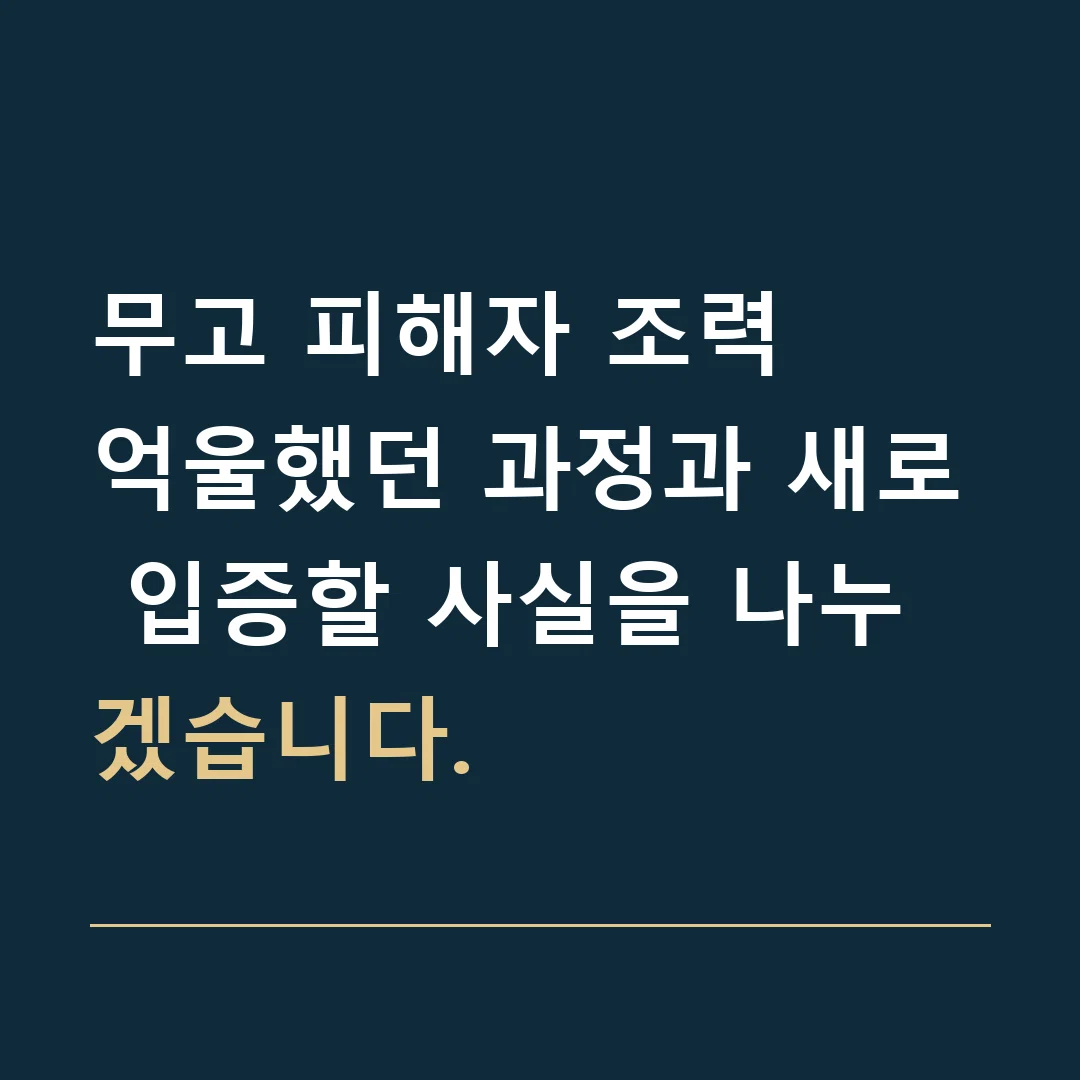무고 피해자 조력 · 억울했던 과정과 새로 입증할 사실을 나누겠습니다.