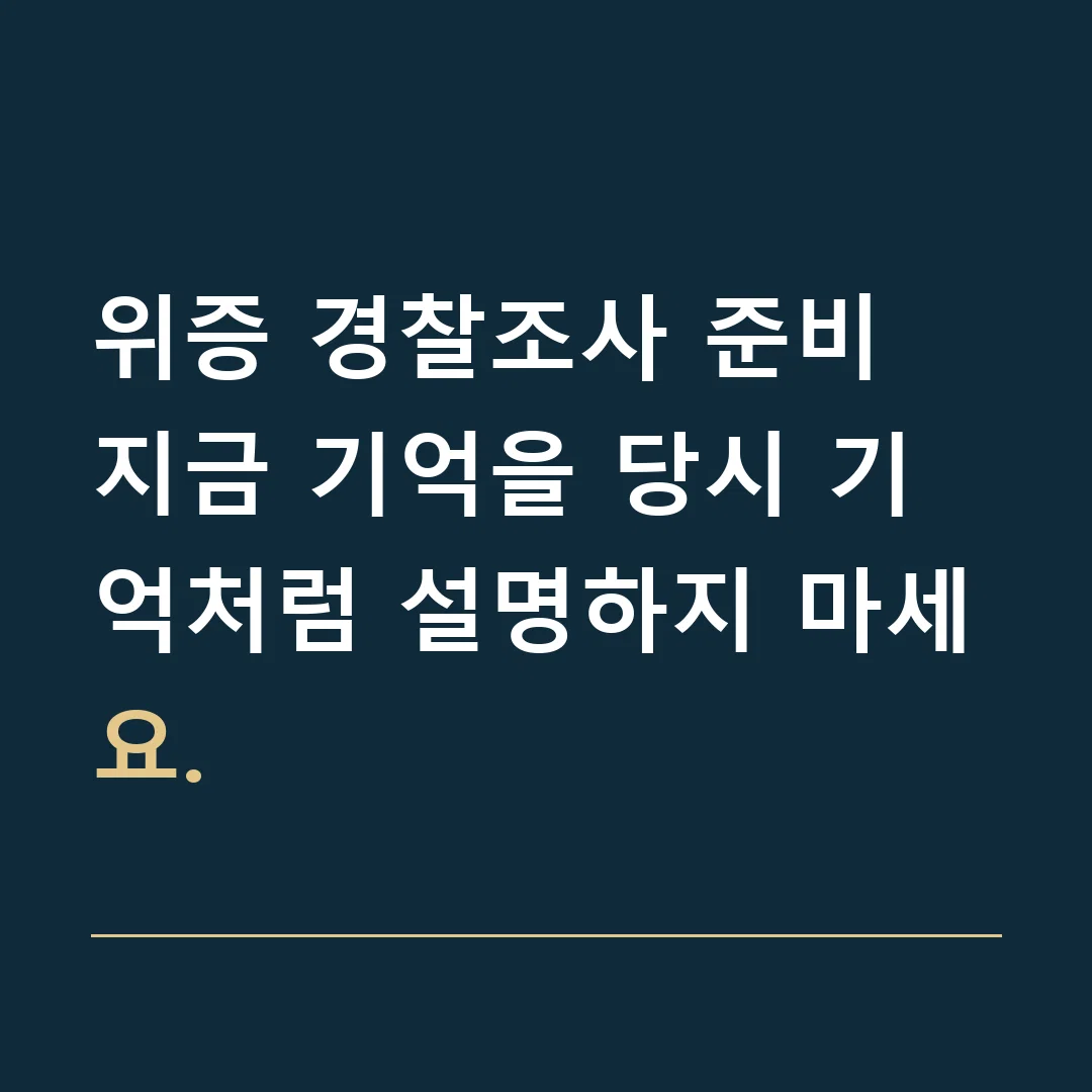 위증 경찰조사 준비 · 지금 기억을 당시 기억처럼 설명하지 마세요.