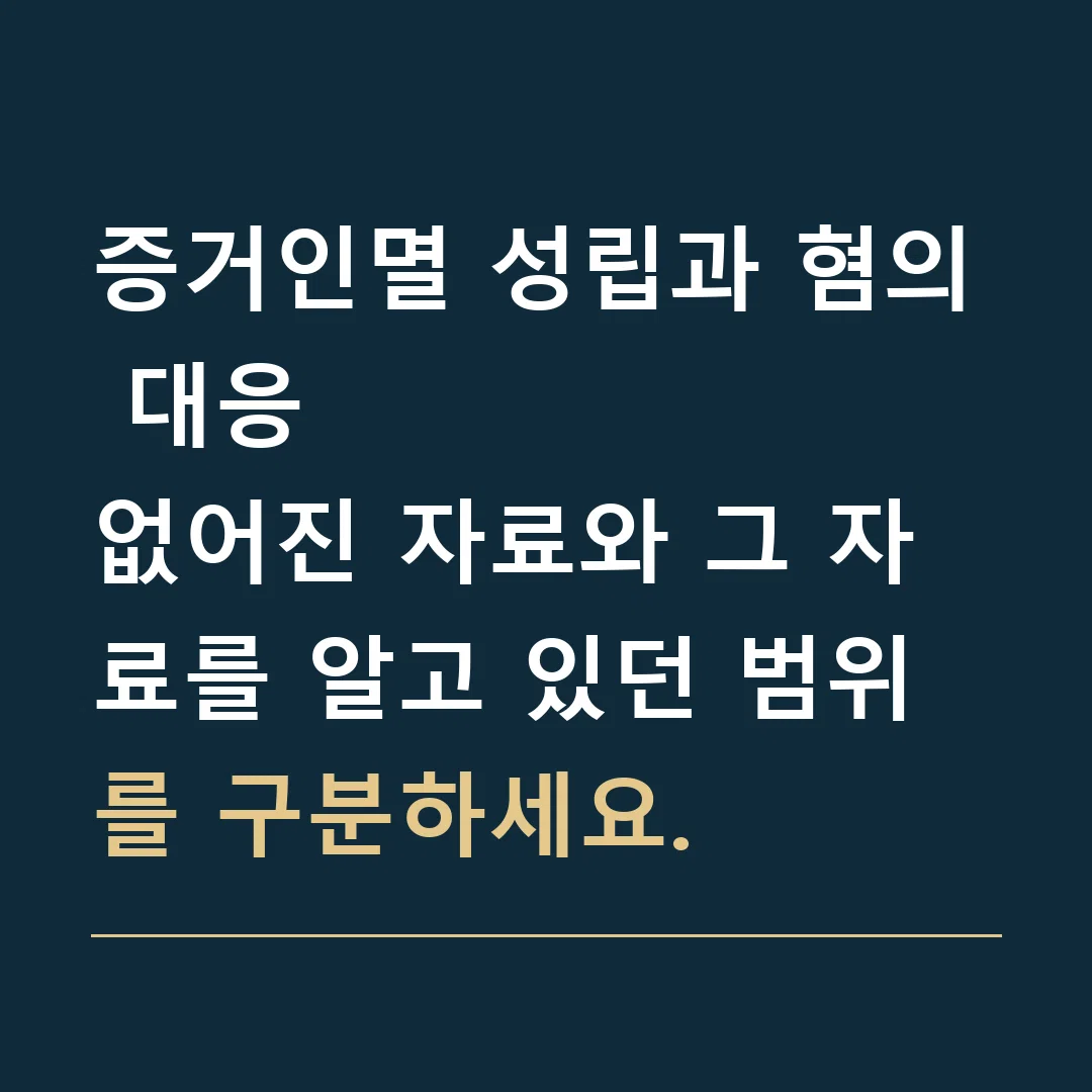 증거인멸 성립과 혐의 대응 · 없어진 자료와 그 자료를 알고 있던 범위를 구분하세요.