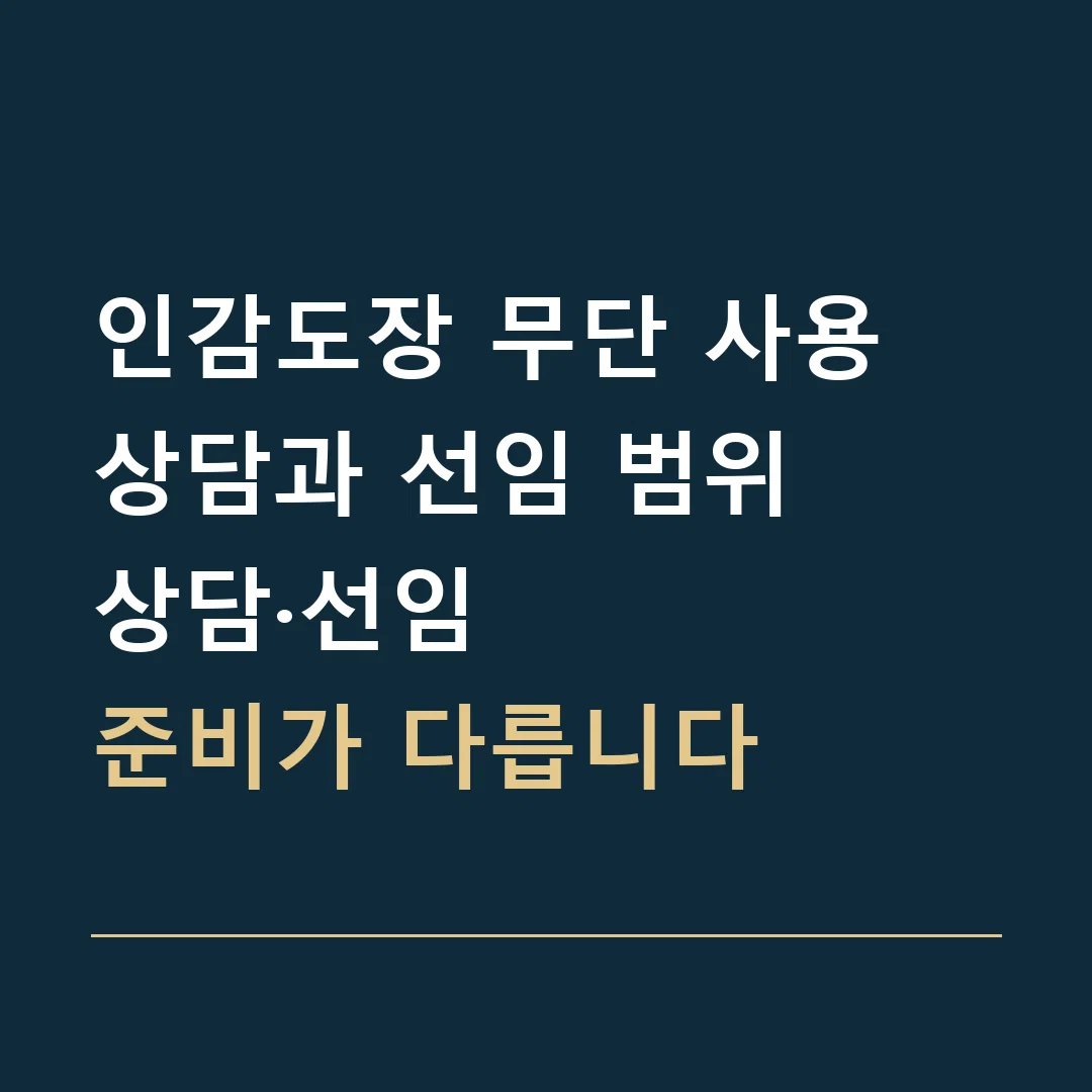 인감도장 무단 사용 상담과 선임 범위 · 상담·선임
준비가 다릅니다